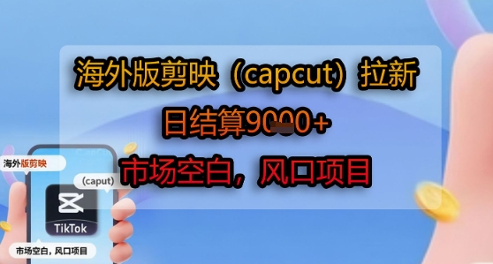 海外版剪映(capcut)拉新，日结算1k+，市场空白，风口项目 - 宏盛创业网-宏盛创业网