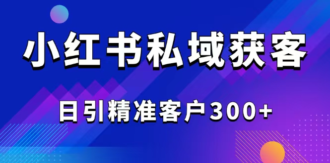 2025最新小红书平台引流获客截流自热玩法讲解，日引精准客户300+ - 宏盛创业网-宏盛创业网