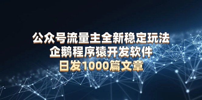 公众号流量主全新稳定玩法 企鹅程序猿开发软件 日发1000篇文章 无需AI改写 - 宏盛创业网-宏盛创业网