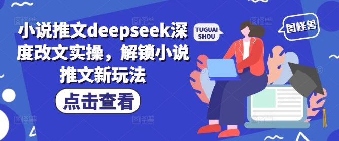 小说推文deepseek深度改文实操，解锁小说推文新玩法 - 宏盛创业网-宏盛创业网