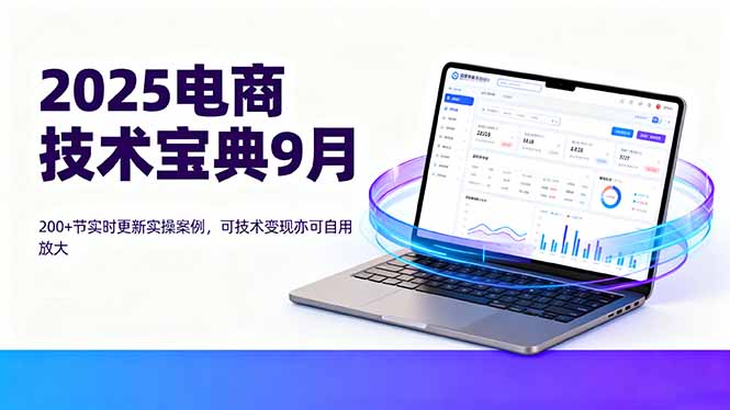 2025电商技术宝典9月：200+节实时更新实操案例，可技术变现亦可自用放大 - 宏盛创业网-宏盛创业网