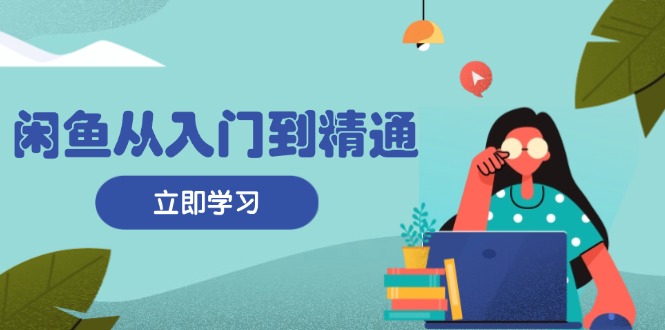 闲鱼从入门到精通：掌握商品发布全流程，每日流量获取技巧，快速高效变现 - 宏盛创业网-宏盛创业网