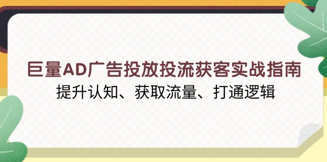 巨量AD广告投放投流获客实战指南，提升认知、获取流量、打通逻辑 - 宏盛创业网-宏盛创业网