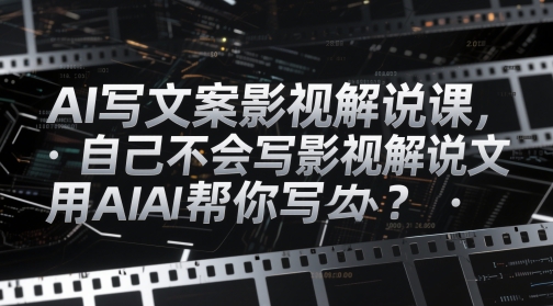 AI写文案影视解说课，自己不会写影视解说文案怎么办？用AI帮你写 - 宏盛创业网-宏盛创业网