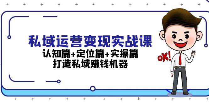 私域运营变现实战课：认知篇+定位篇+实操篇，打造私域赚钱机器 - 宏盛创业网-宏盛创业网
