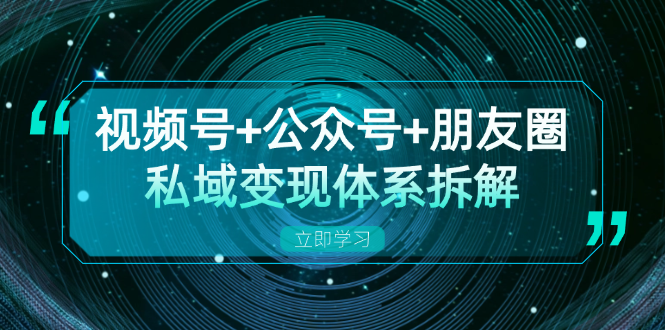 视频号+公众号+朋友圈私域变现体系拆解，全体平台流量枯竭下的应对策略 - 宏盛创业网-宏盛创业网