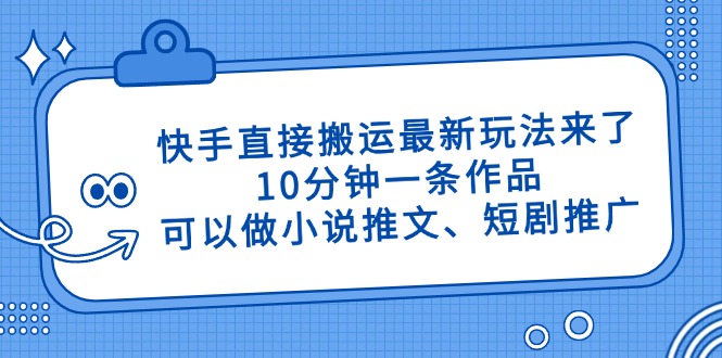 快手直接搬运最新玩法来了，10分钟一条作品，可以做小说推文、短剧推广... - 宏盛创业网-宏盛创业网