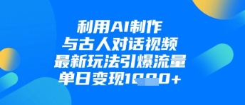 利用AI制作与古人对话的视频，最新玩法引爆流量，单日变现1k - 宏盛创业网-宏盛创业网