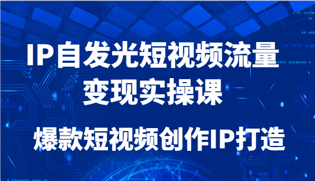 IP自发光短视频流量变现实操课，爆款短视频创作IP打造 - 宏盛创业网-宏盛创业网