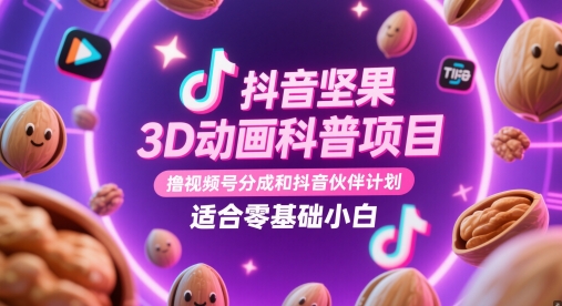抖音坚果3D动画科普项目，撸视频号分成和抖音伙伴计划，适合零基础小白 - 宏盛创业网-宏盛创业网