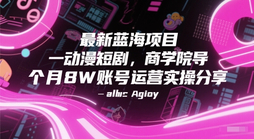 最新蓝海项目动漫短剧，商学院导师单抖音号一个月8W账号运营实操分享 - 宏盛创业网-宏盛创业网