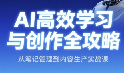 AI高效学习与创作全攻略，从笔记管理到内容生产实战课 - 宏盛创业网-宏盛创业网