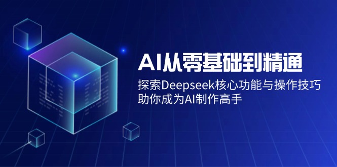 AI从零基础到精通：探索Deepseek核心功能与操作技巧，助你成为AI制作高手 - 宏盛创业网-宏盛创业网