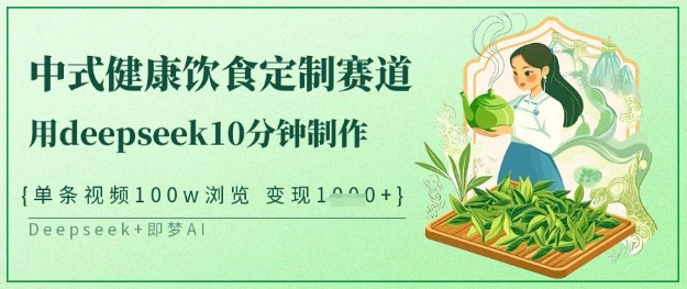 爆火中式健康饮食定制赛道，用deepseek10分钟制作，单条视频100w浏览，单日变现多张 - 宏盛创业网-宏盛创业网