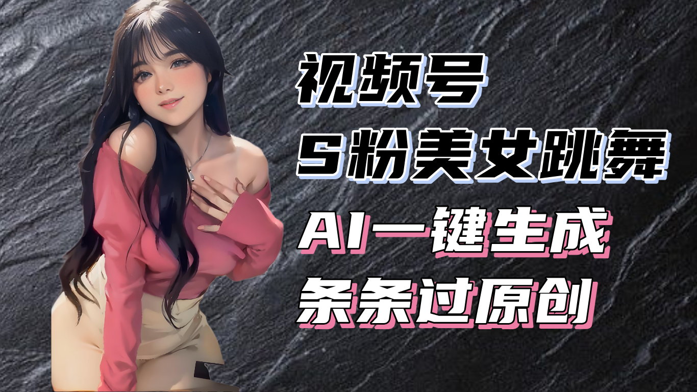 揭秘视频号S粉美女跳舞赛道，一键生成原创视频，收益翻倍！ - 宏盛创业网-宏盛创业网