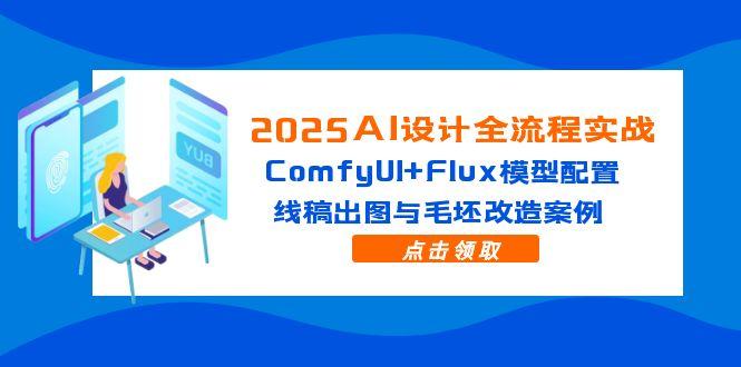 2025AI设计全流程实战：ComfyUI+Flux模型配置，线稿出图与毛坯改造案例 - 宏盛创业网-宏盛创业网