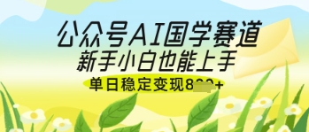 公众号AI国学爆文，国学赛道风口，新手小白也能轻松上手，单日稳定变现几张 - 宏盛创业网-宏盛创业网