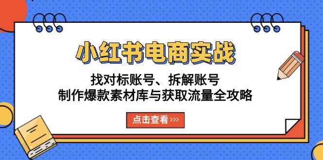 小红书电商实战：找对标账号、拆解账号、制作爆款素材库与获取流量全攻略 - 宏盛创业网-宏盛创业网