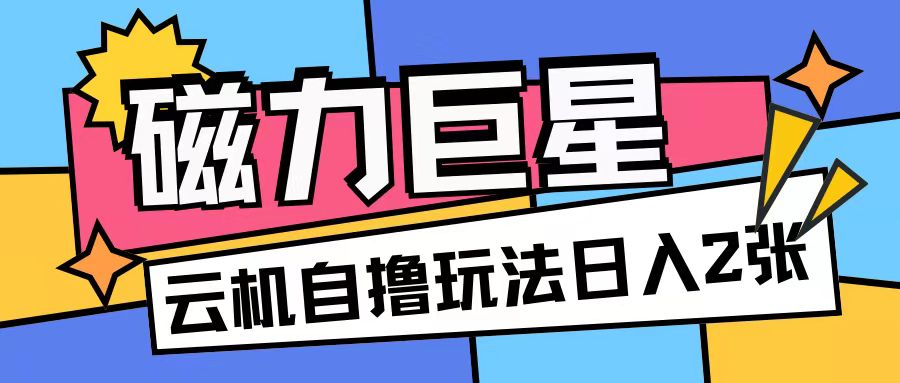 磁力巨星，无脑撸收益玩法无需手机云机操作可矩阵放大单日收入200+【揭秘】 - 宏盛创业网-宏盛创业网