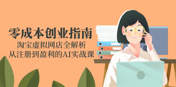 零成本创业指南：淘宝虚拟网店全解析，从注册到盈利的AI实战课 - 宏盛创业网-宏盛创业网