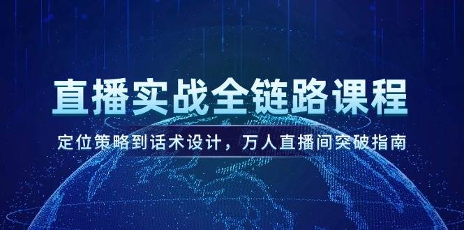 直播实战全链路课程，定位策略到话术设计，万人直播间突破指南 - 宏盛创业网-宏盛创业网