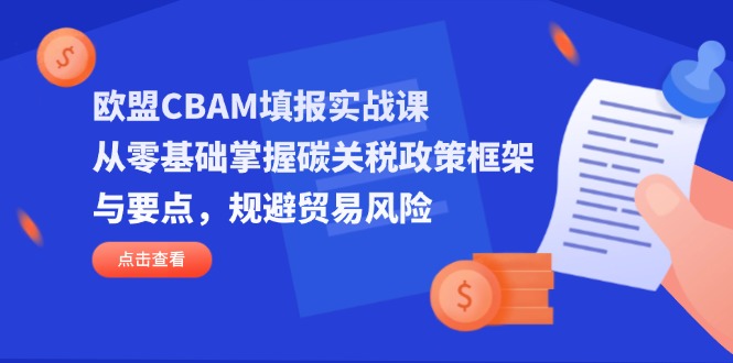 欧盟CBAM填报实战课，从零基础掌握碳关税政策框架与要点，规避贸易风险 - 宏盛创业网-宏盛创业网