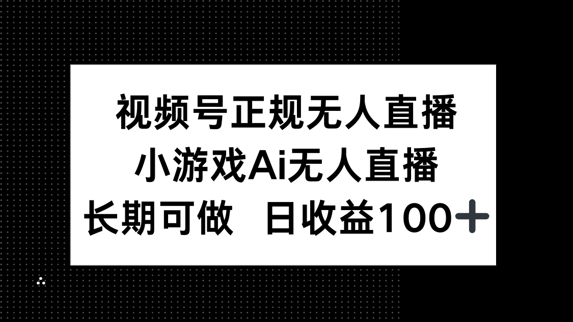 视频号正规无人直播，小游戏AI无人直播，长期可做，日收益100+ - 宏盛创业网-宏盛创业网