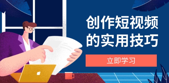 创作短视频的实用技巧，剪辑、设备、构图、文案一站式学习攻略 - 宏盛创业网-宏盛创业网