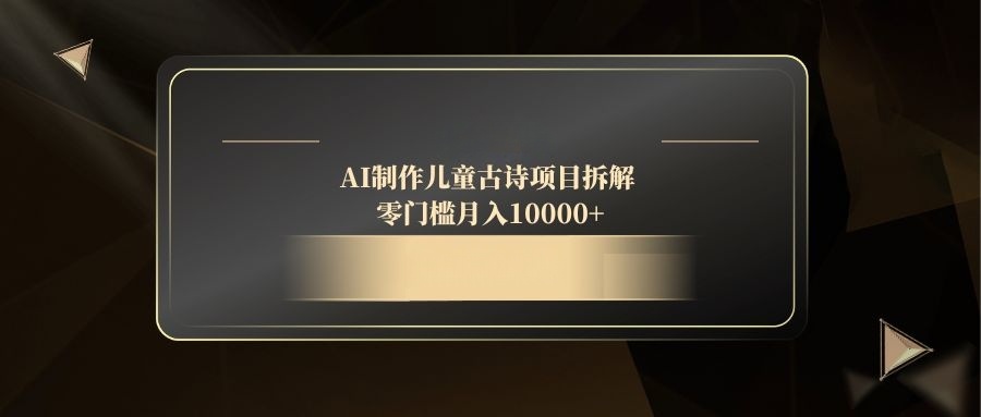 AI制作儿童古诗项目拆解，零门槛月入10000+ - 宏盛创业网-宏盛创业网