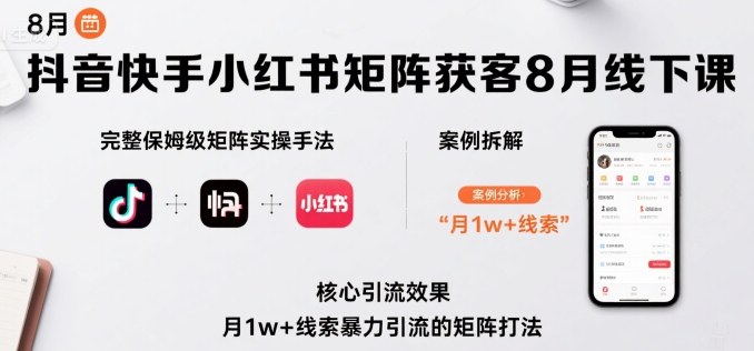 抖音快手小红书矩阵获客8月线下课，完整保姆级矩阵实操手法与案例拆解，月1w+线索暴力引流的矩阵打法 - 宏盛创业网-宏盛创业网