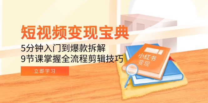 短视频变现宝典：5分钟入门到爆款拆解，9节课掌握全流程剪辑技巧 - 宏盛创业网-宏盛创业网