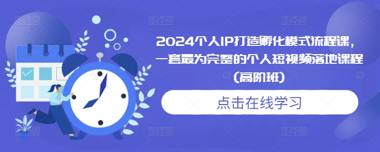 2024个人IP打造孵化模式流程课，一套最为完整的个人短视频落地课程(高阶班) - 宏盛创业网-宏盛创业网