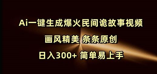 Ai一键生成爆火民间诡故事视频 画风精美 条条原创 日入300+ 简单易上手 - 宏盛创业网-宏盛创业网