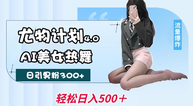 尤物计划4.0，AI美女热舞引爆流量，不限流不封号，轻松月入1W+ - 宏盛创业网-宏盛创业网
