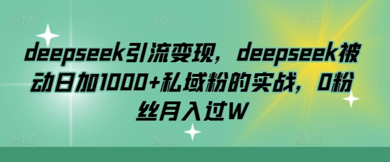 deepseek引流变现，deepseek被动日加1000+私域粉的实战，0粉丝月入过W - 宏盛创业网-宏盛创业网