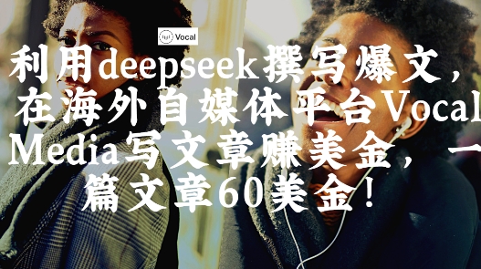 出海搞钱！利用deepseek撰写爆文，在海外自媒体平台Vocal Media写文章挣美金，一篇文章60刀 - 宏盛创业网-宏盛创业网