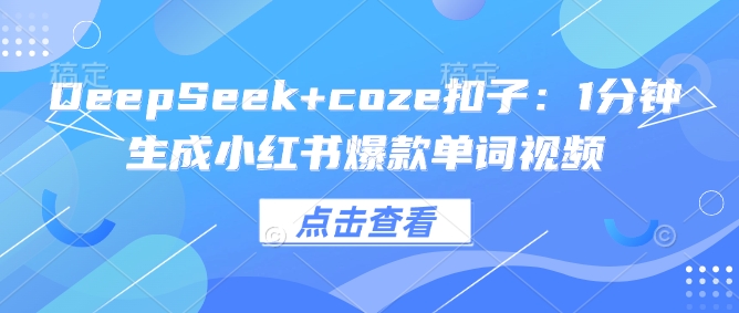 DeepSeek+coze扣子：1分钟生成小红书爆款单词视频 - 宏盛创业网-宏盛创业网