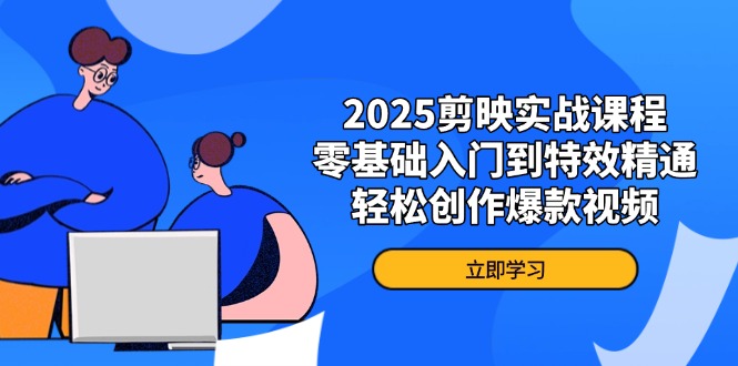 2025剪映实战课程，零基础入门到特效精通，轻松创作爆款视频 - 宏盛创业网-宏盛创业网