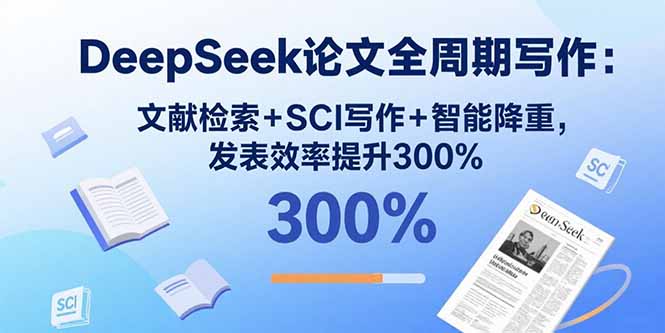 DeepSeek论文全周期写作：文献检索+SCI写作+智能降重，发表效率提升300% - 宏盛创业网-宏盛创业网