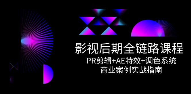 影视后期全链路课程，PR剪辑+AE特效+调色系统，商业案例实战指南 - 宏盛创业网-宏盛创业网