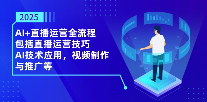 2025AI+直播运营全流程，包括直播运营技巧，AI技术应用，视频制作与推广等 - 宏盛创业网-宏盛创业网