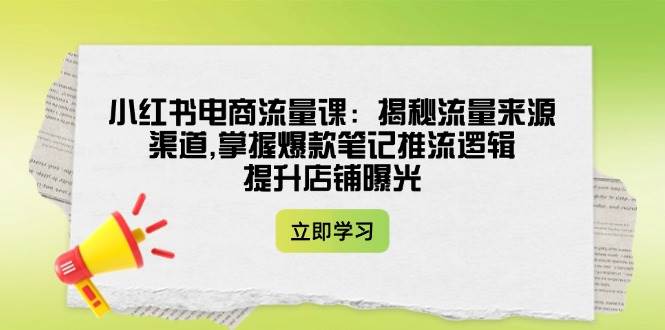 小红书电商流量课：揭秘流量来源渠道,掌握爆款笔记推流逻辑,提升店铺曝光 - 宏盛创业网-宏盛创业网