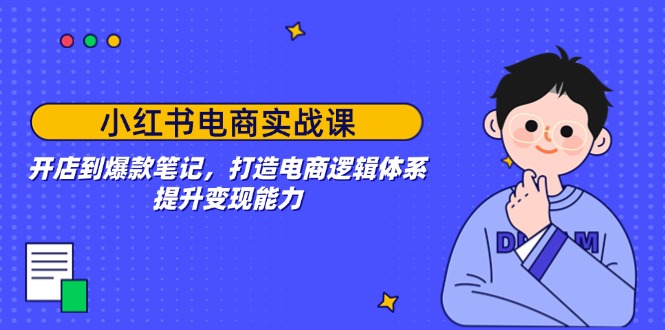 小红书电商实战课：开店到爆款笔记，打造电商逻辑体系，提升变现能力 - 宏盛创业网-宏盛创业网