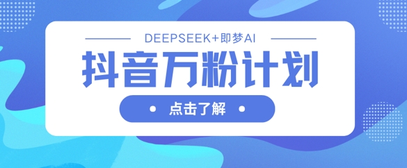 抖音万粉计划，利用DeepSeek+即梦AI生成视频，快速涨到万粉 - 宏盛创业网-宏盛创业网