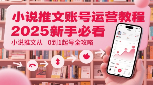 小说推文账号运营起号教程，2025新手必看，小说推文从0到1起号全攻略 - 宏盛创业网-宏盛创业网