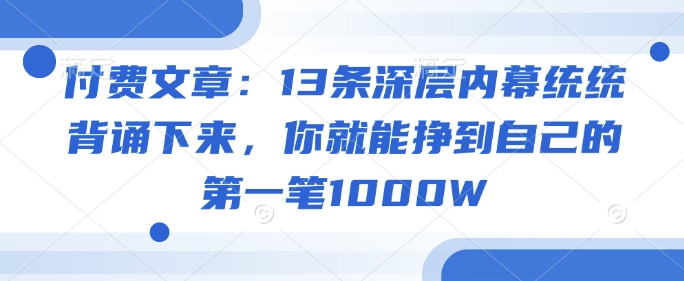 付费文章：13条深层内幕统统背诵下来，你就能挣到自己的第一笔1000W - 宏盛创业网-宏盛创业网