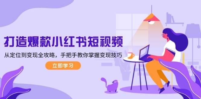 打造爆款小红书短视频，从定位到变现全攻略，手把手教你掌握变现技巧 - 宏盛创业网-宏盛创业网