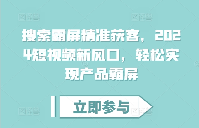 搜索霸屏精准获客，2024短视频新风口，轻松实现产品霸屏 - 宏盛创业网-宏盛创业网