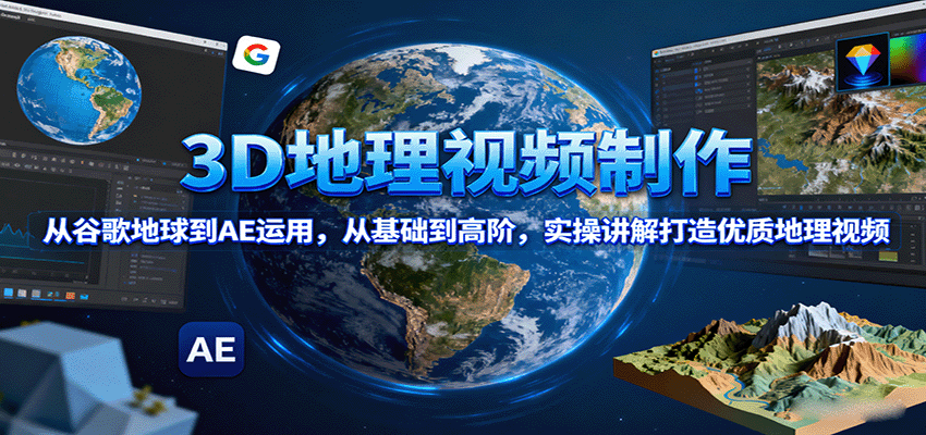 3D地理视频制作，从谷歌地球到AE运用，从基础到高阶，实操讲解打造优质地理视频 - 宏盛创业网-宏盛创业网