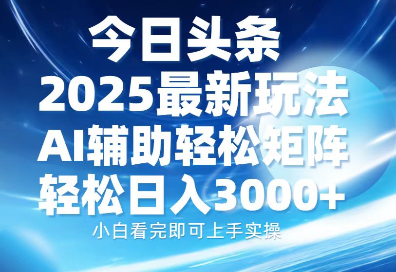 今日头条2025最新玩法，思路简单，复制粘贴，AI辅助，轻松矩阵日入3000+ - 宏盛创业网-宏盛创业网
